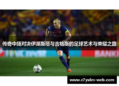 传奇中场对决伊涅斯塔与吉格斯的足球艺术与荣耀之路